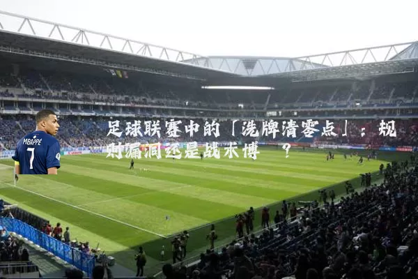 足球联赛中的「洗牌清零点」：规则漏洞还是战术博弈？