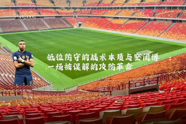 低位防守的战术本质与空间博弈：一场被误解的攻防革命