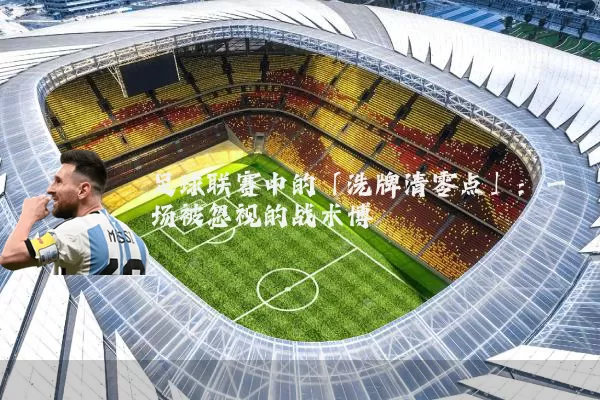 足球联赛中的「洗牌清零点」：一场被忽视的战术博弈