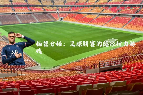 抽签分档：足球联赛的隐形权力游戏