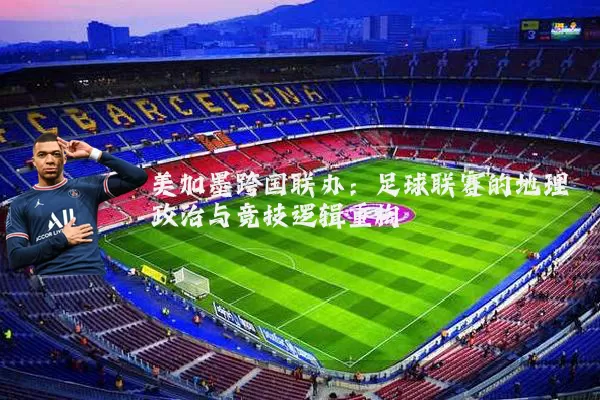 美加墨跨国联办:足球联赛的地理政治与竞技逻辑重构