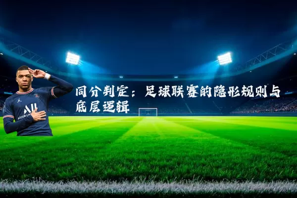 同分判定:足球联赛的隐形规则与底层逻辑