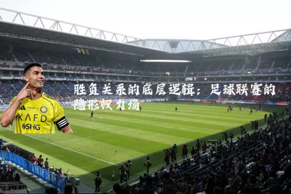 胜负关系的底层逻辑:足球联赛的隐形权力场