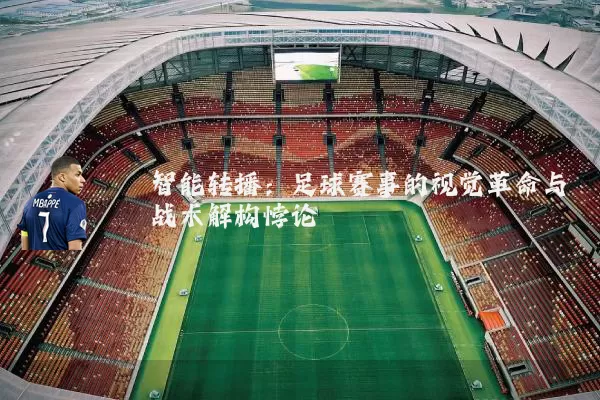 智能转播：足球赛事的视觉革命与战术解构悖论