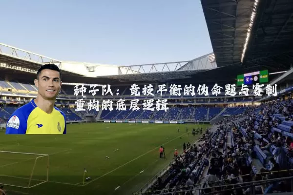 种子队：竞技平衡的伪命题与赛制重构的底层逻辑