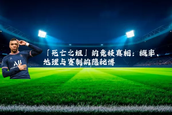 「死亡之组」的竞技真相：概率、地理与赛制的隐秘博弈