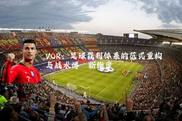 VOR:足球裁判体系的范式重构与战术博弈新维度